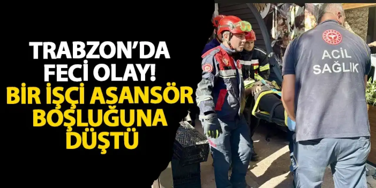 Trabzon’da feci olay! Bir işçi asansör boşluğuna düştü