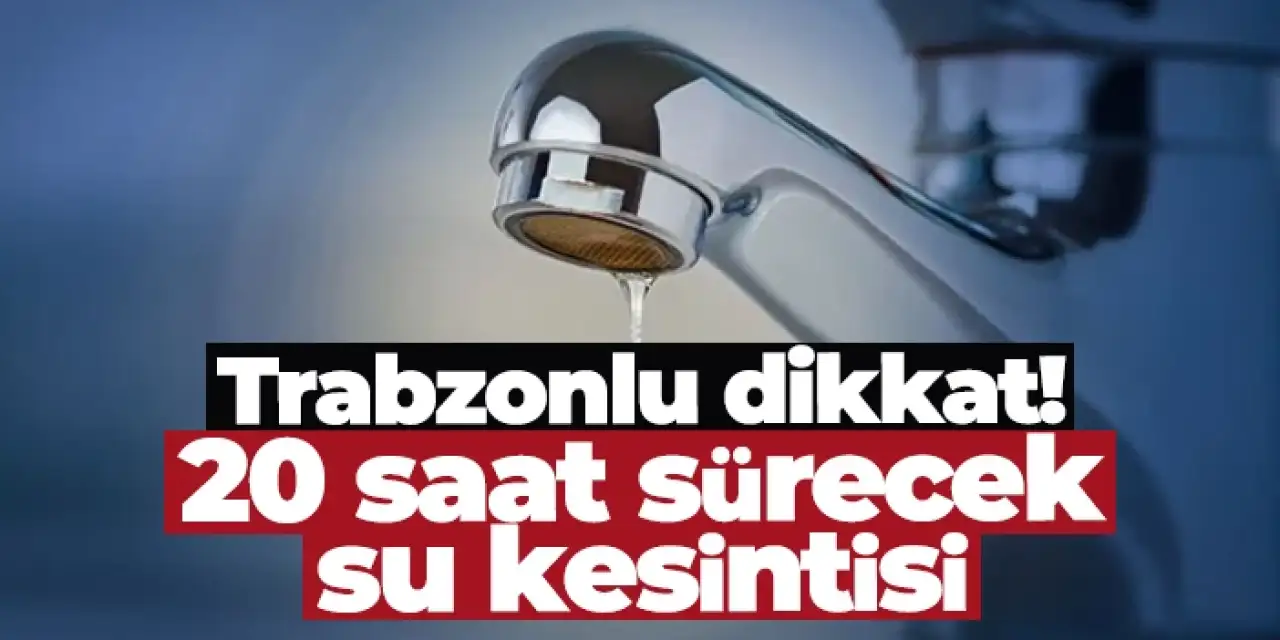 Trabzonlu dikkat! 20 saat sürecek su kesintisi