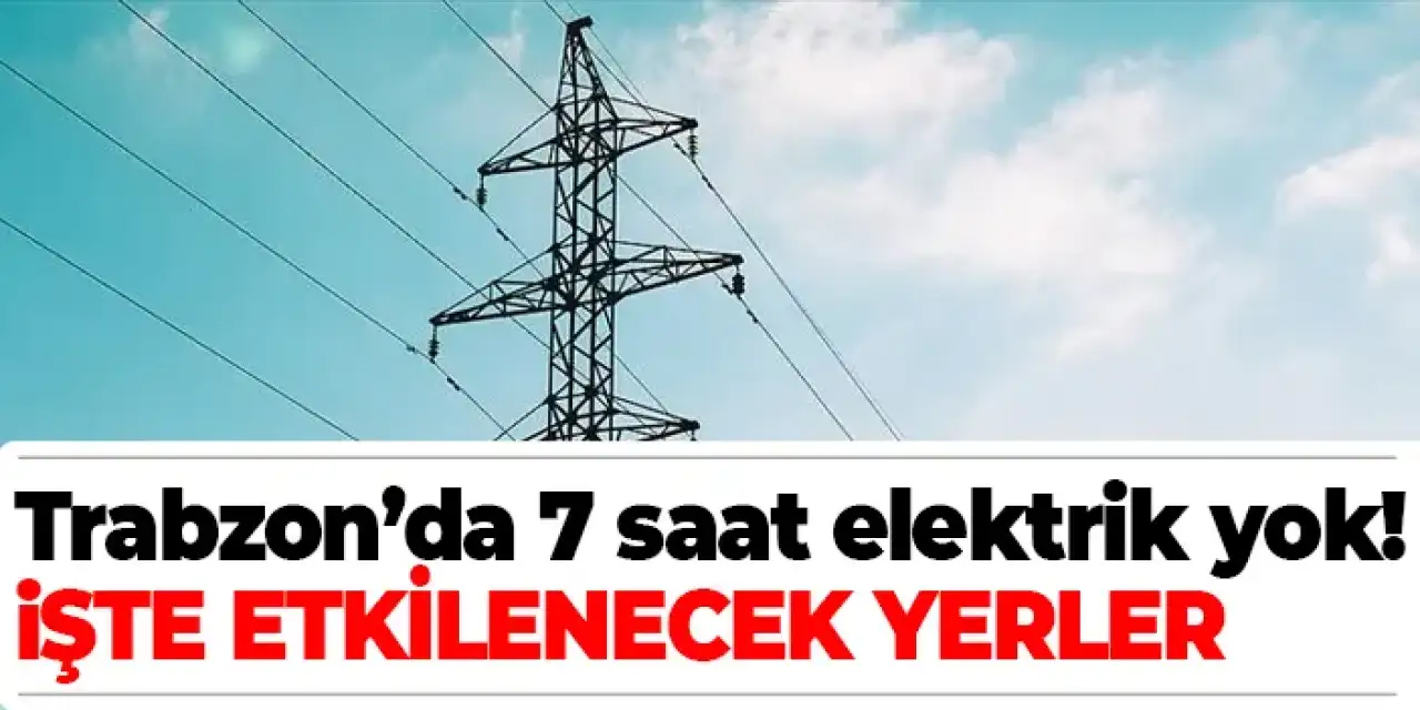 Trabzon’da 7 saat sürecek elektrik kesintisi! İşte etkilenecek yerler