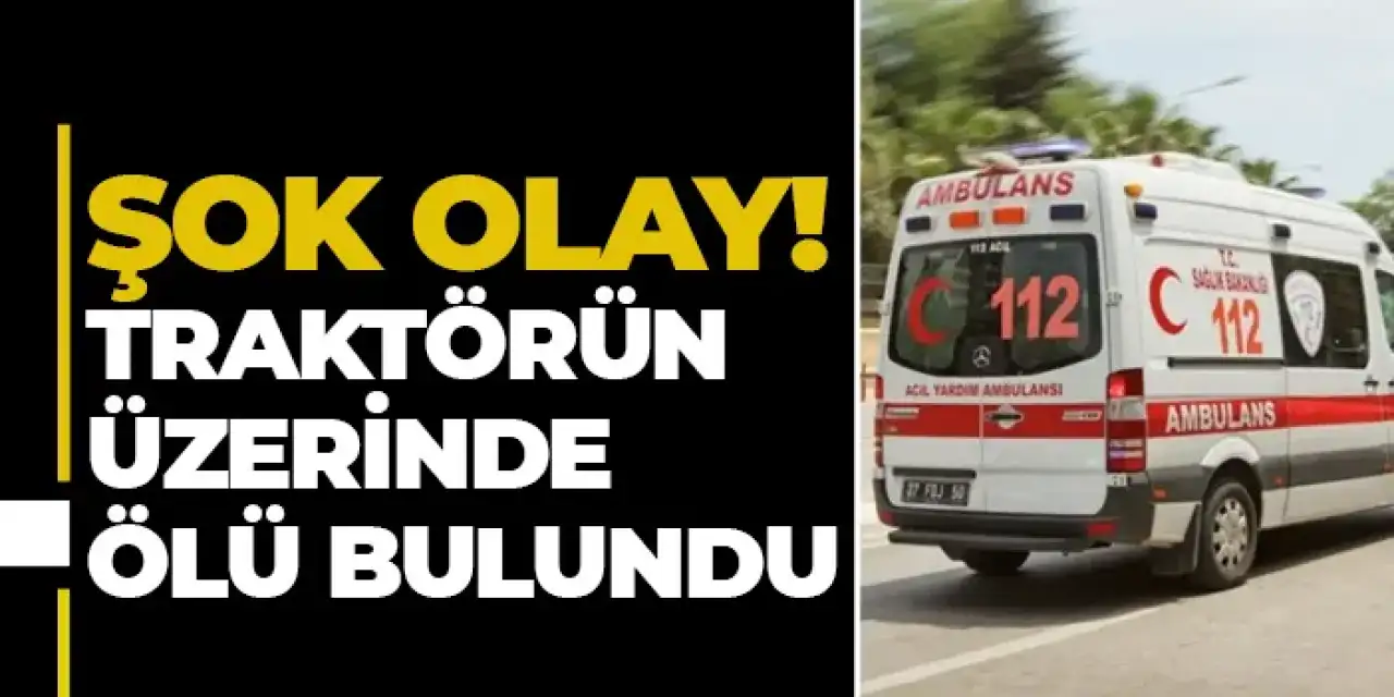 Samsun’da şok olay! Traktörün üzerinde ölü bulundu
