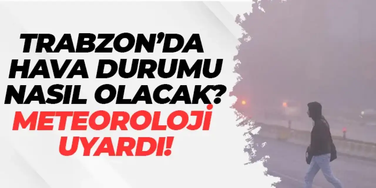 Trabzon'da hava nasıl olacak? Meteoroloji uyardı!