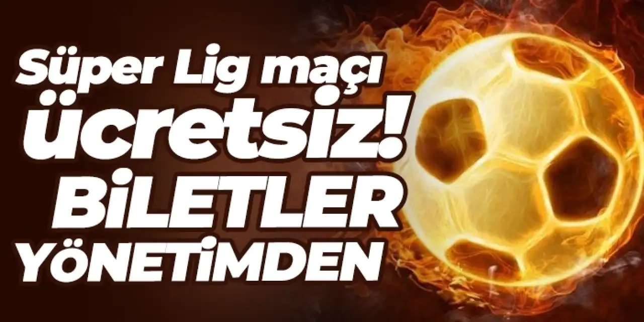 Süper Lig maçı ücretsiz! Biletler yönetimden...
