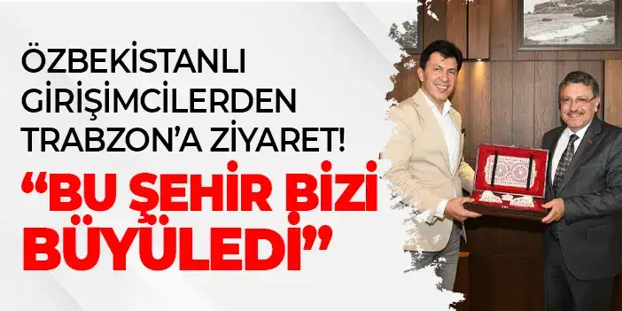 Özbekistanlı girişimcilerden Trabzon’a ziyaret! “Bu şehir bizi büyüledi”