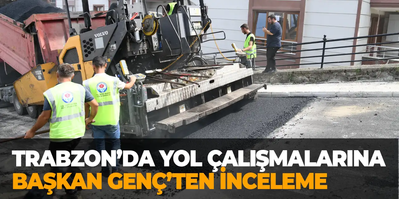 Trabzon’da yol çalışmaları devam ediyor! Başkan Genç incelemelerde bulundu
