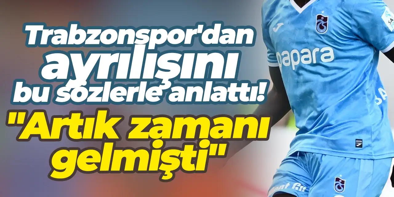 Trabzonspor'dan ayrılışını bu sözlerle anlattı! "Artık zamanı gelmişti"
