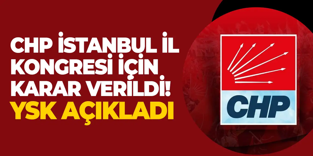CHP İstanbul İl Kongresi için karar verildi! YSK açıkladı