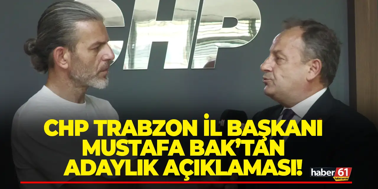CHP Trabzon İl Başkanı Mustafa Bak’tan adaylık açıklaması!