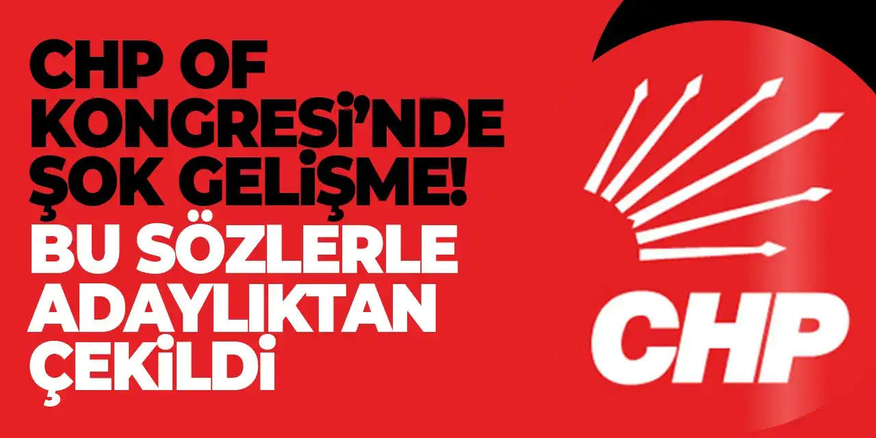 CHP Of Kongresi’nde şok gelişme! Bu sözlerle adaylıktan çekildi