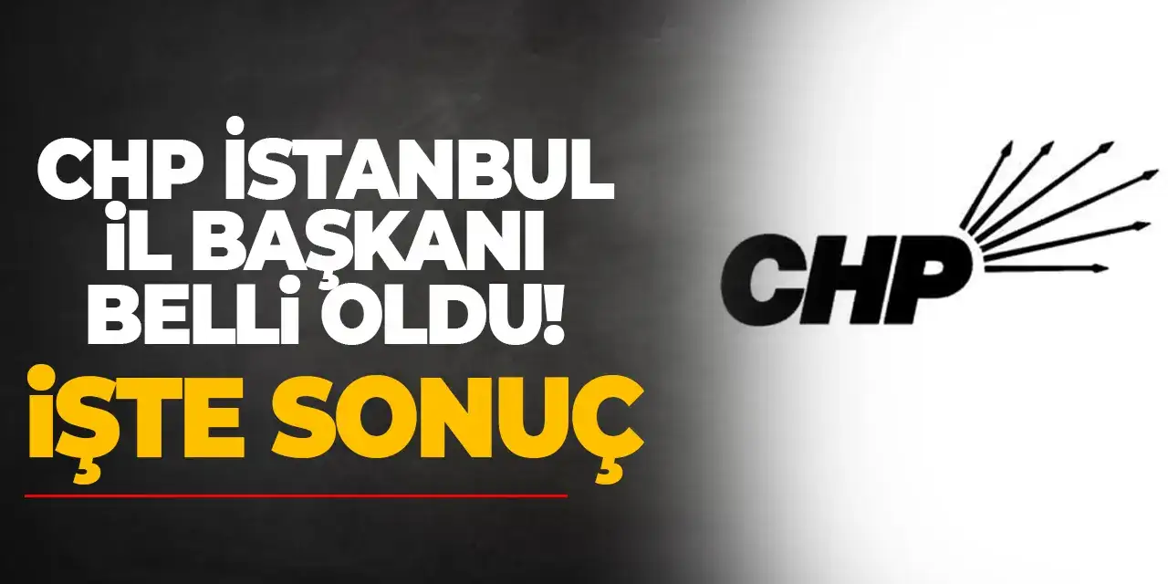CHP İstanbul İl Başkanı belli oldu! İşte sonuç