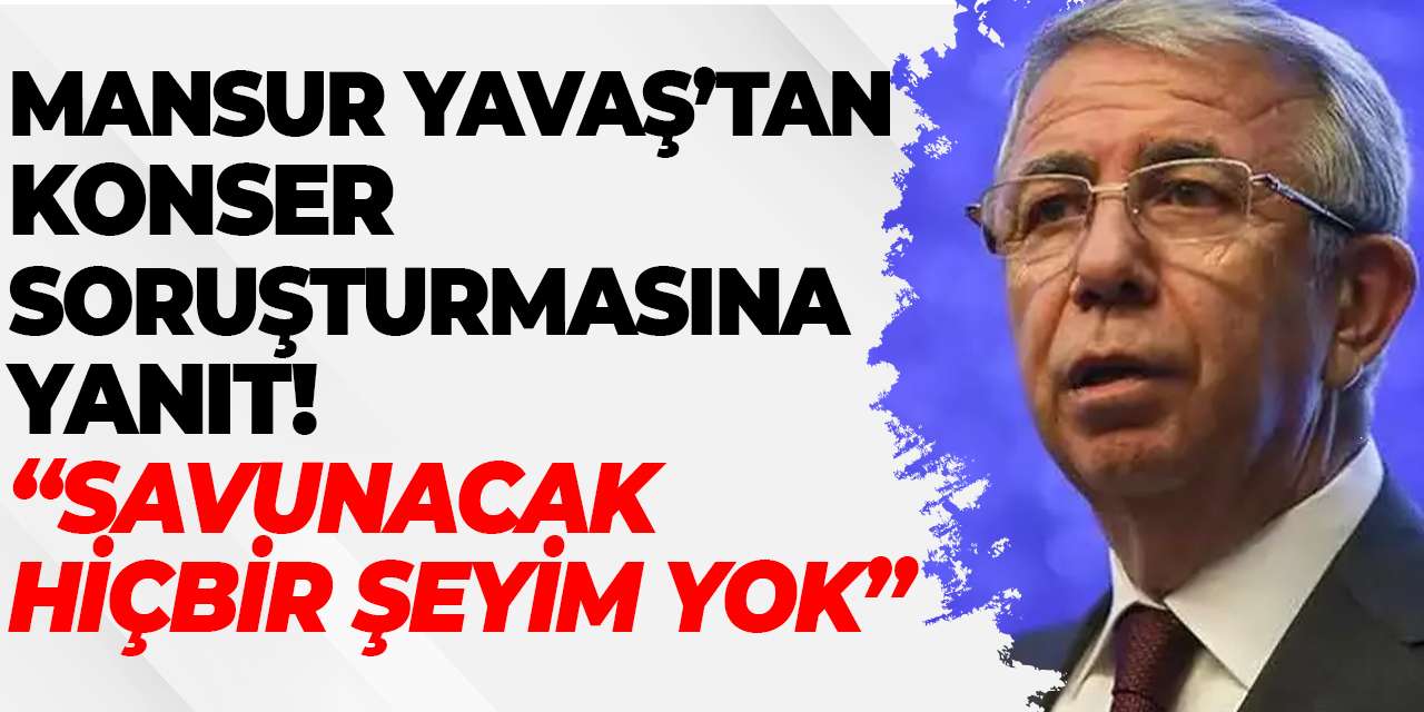 Mansur Yavaş’tan konser soruşturmasına yanıt! “Savunacak hiçbir şeyim yok”