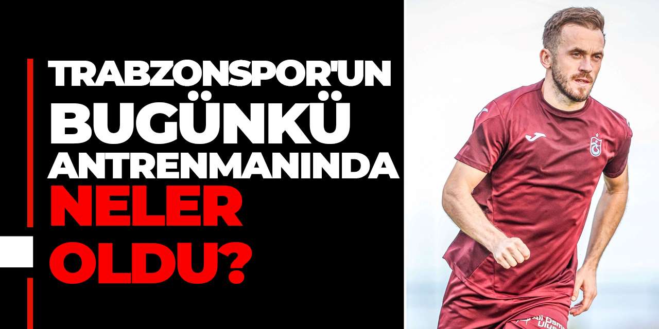 Trabzonspor'un bugünkü antrenmanında neler oldu?