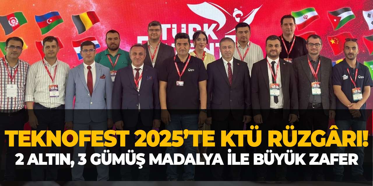 TEKNOFEST 2025’te KTÜ rüzgârı! 2 altın, 3 gümüş madalya ile büyük zafer