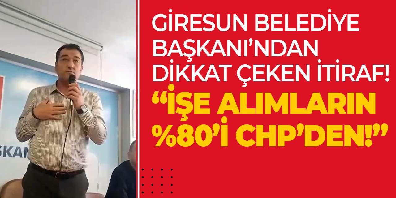Giresun Belediye Başkanı’ndan dikkat çeken itiraf! “İşe alımların %80’i CHP’den!”