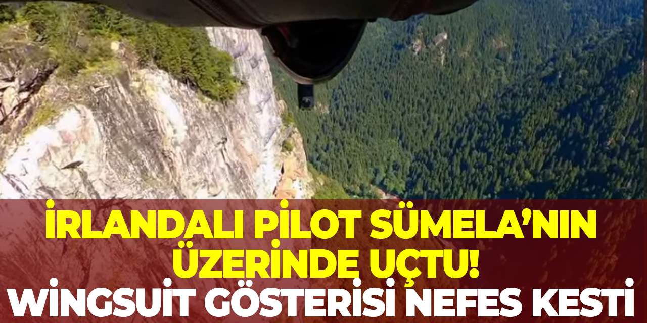 İrlandalı Pilot Sümela’nın üzerinde uçtu! Wingsuit gösterisi nefes kesti