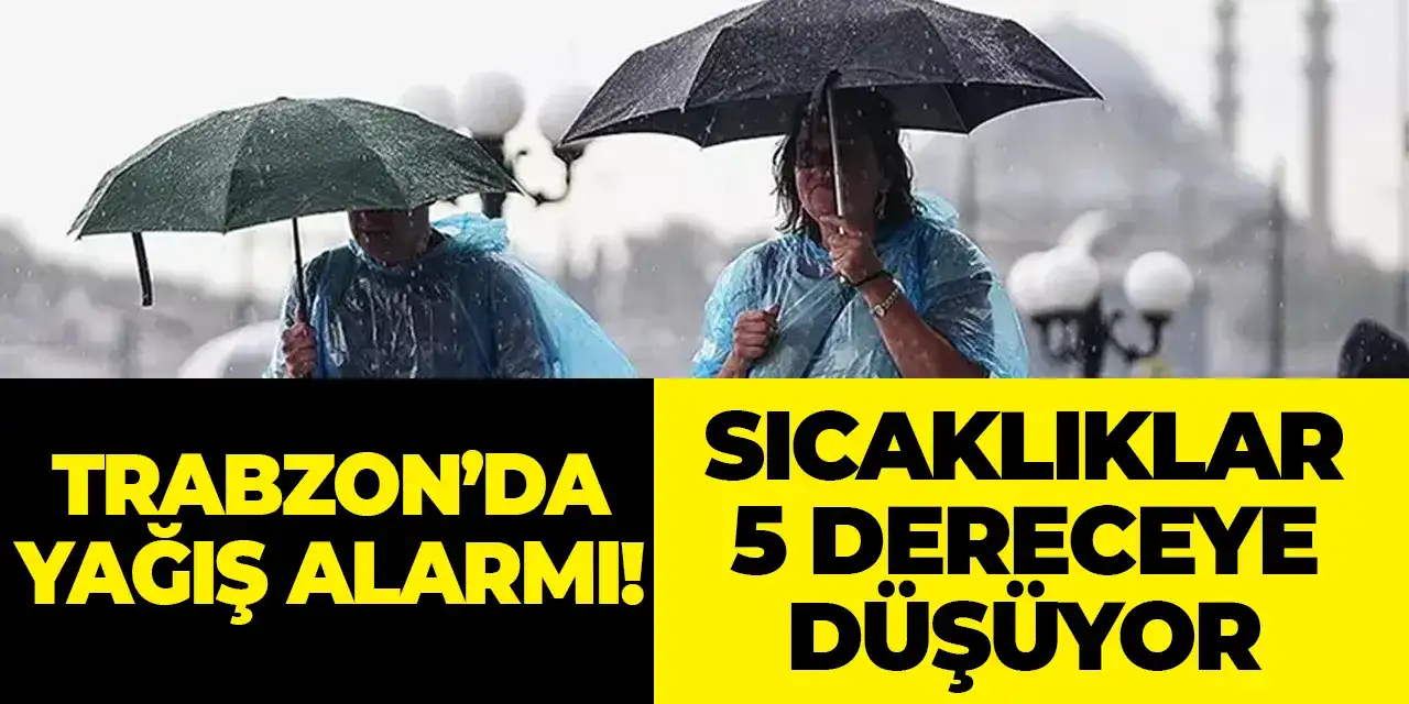 Trabzon'da yağış alarmı! Sıcaklıklar 5 dereceye düşüyor