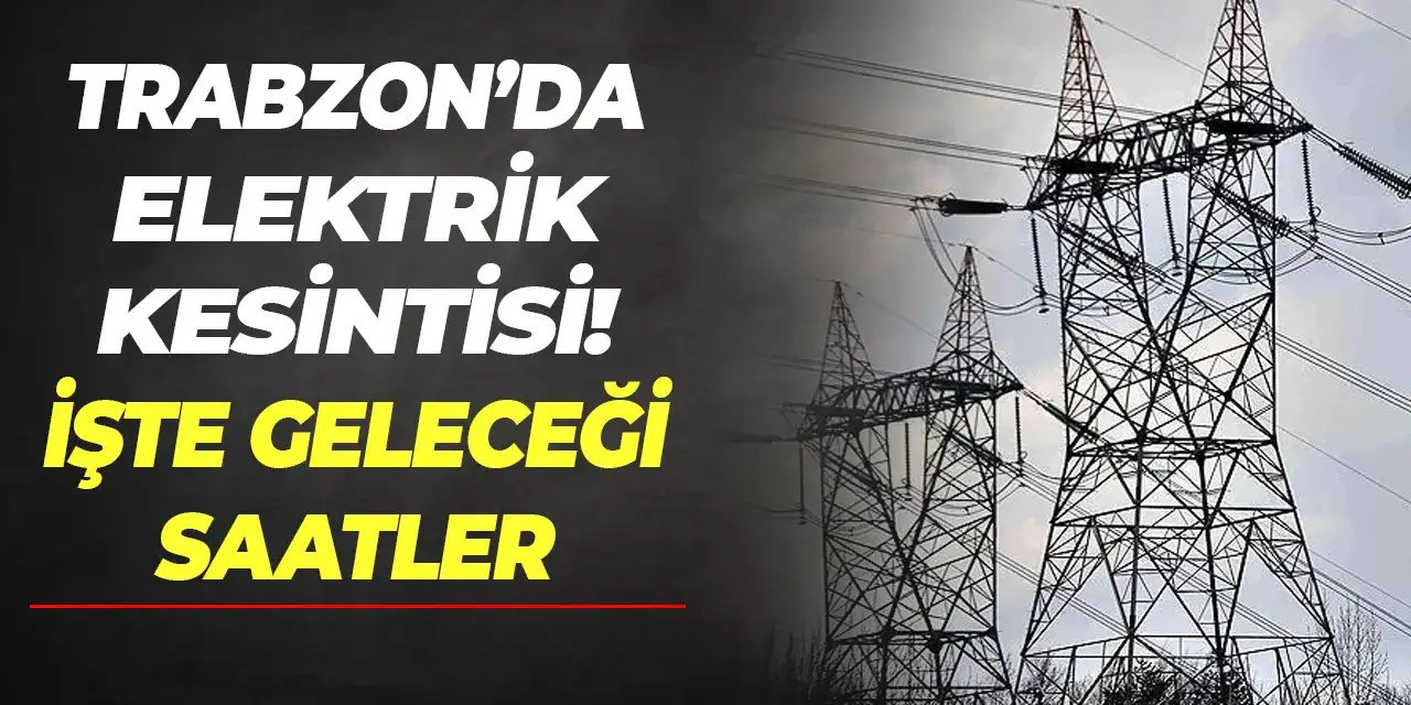 Trabzon’un 9 ilçesinde elektrik kesintisi: İşte 25 Eylül planı
