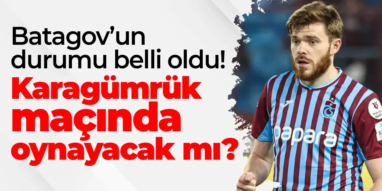 Trabzonspor’da Batagov’un durumu belli oldu! Karagümrük maçında oynayacak mı?