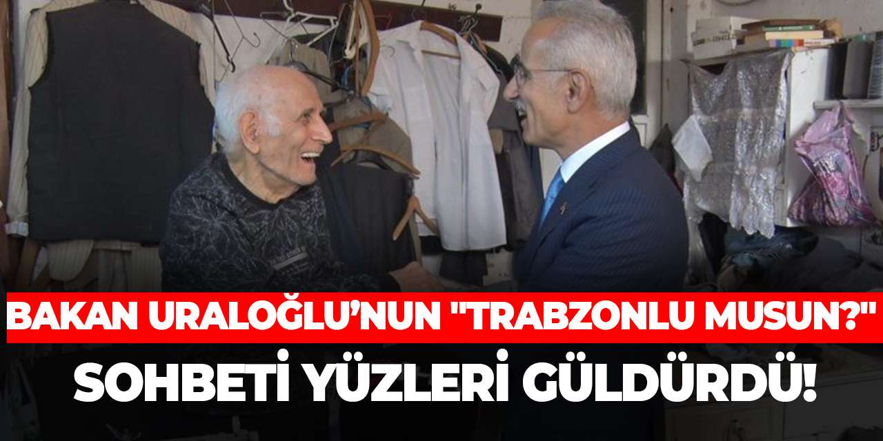 Bakan Uraloğlu’nun "Trabzonlu musun?" sohbeti yüzleri güldürdü!