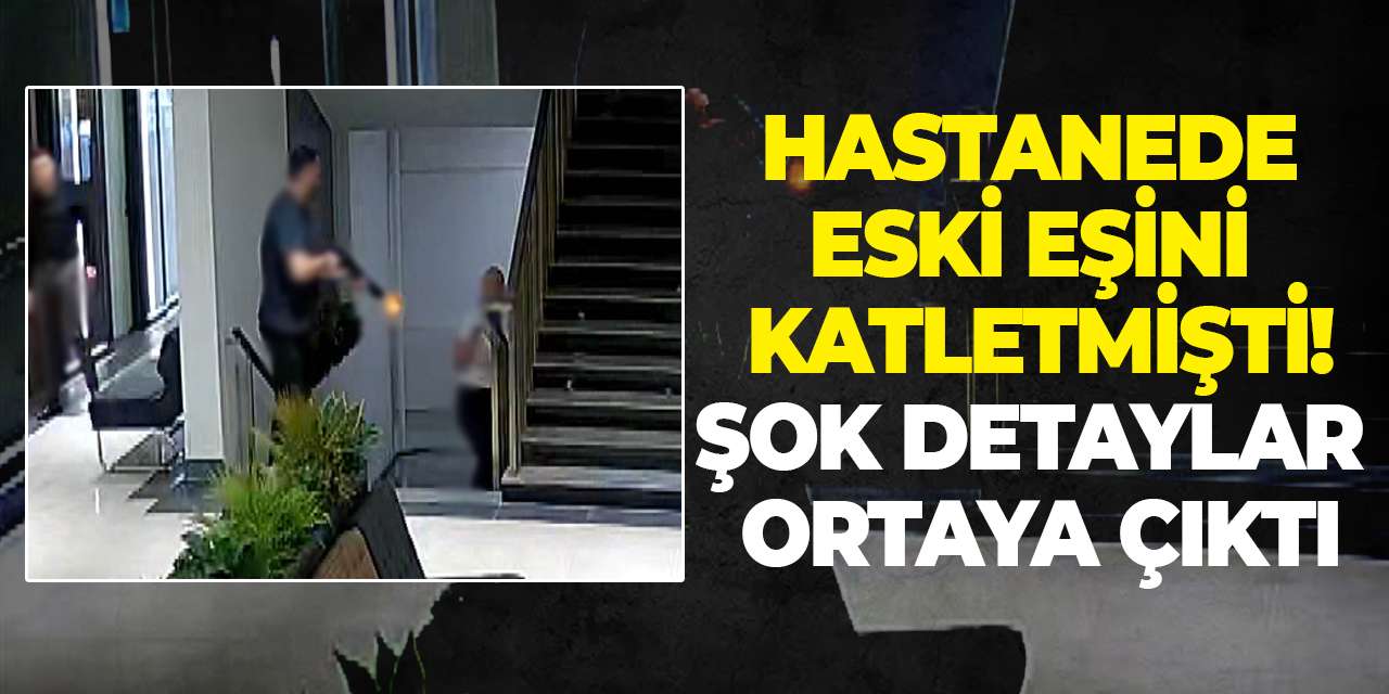 Hastanede eski eşini katletmişti! Şok detaylar ortaya çıktı