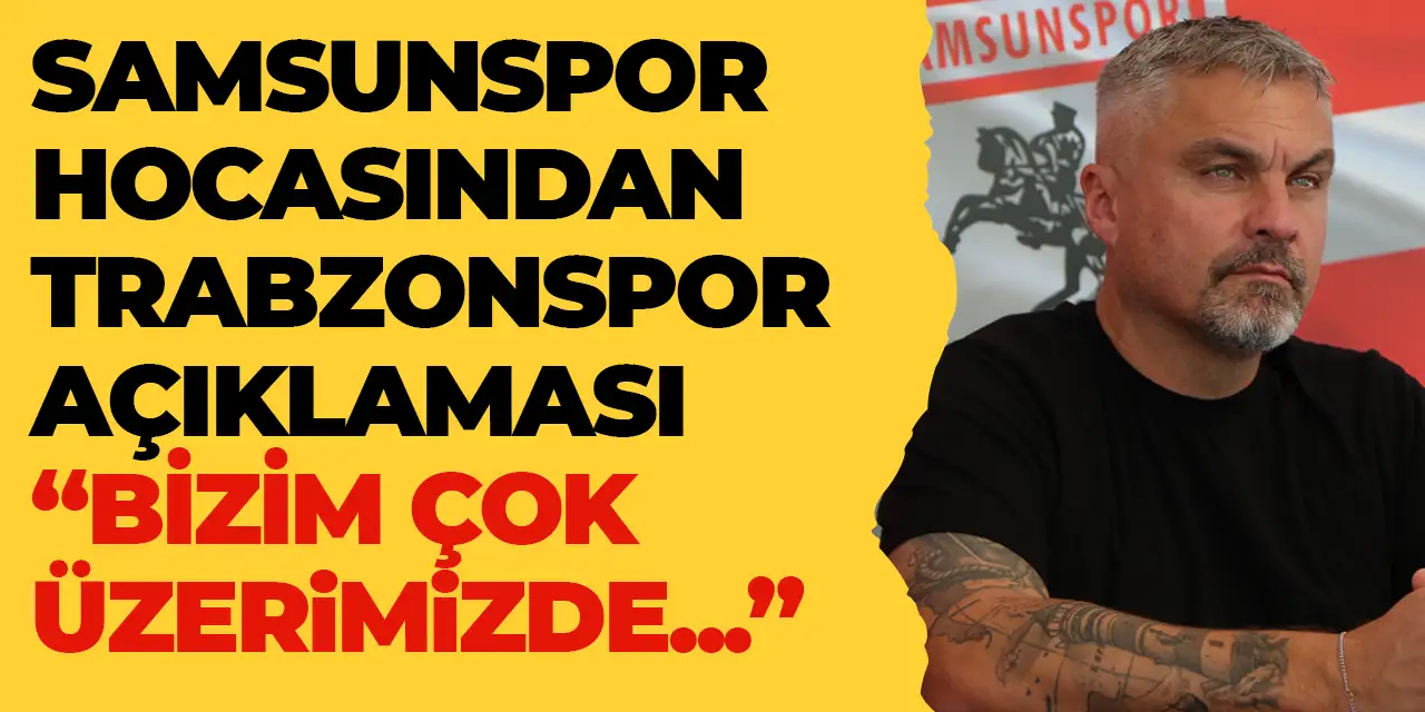 Samsunspor hocasından Trabzonspor açıklaması "Bizim çok üzerimizde..."