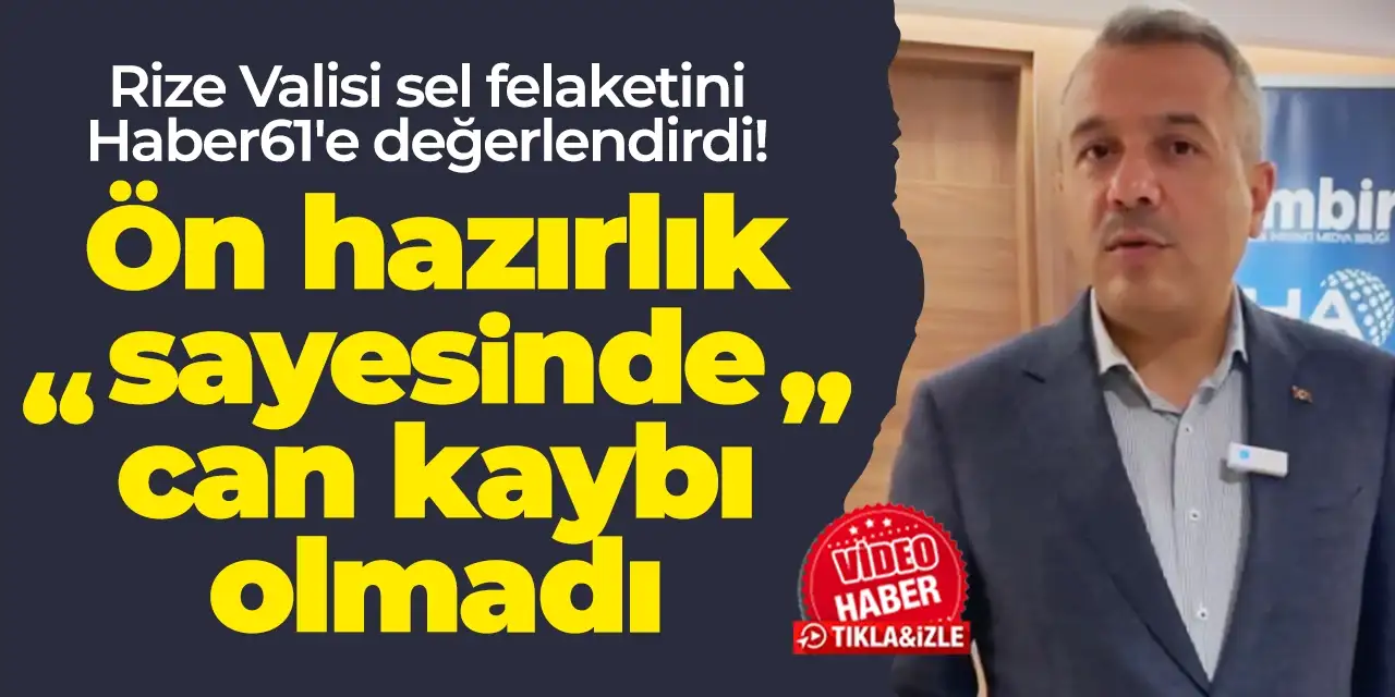 Rize Valisi sel felaketini Haber61'e değerlendirdi! "Ön hazırlık sayesinde can kaybı olmadı"