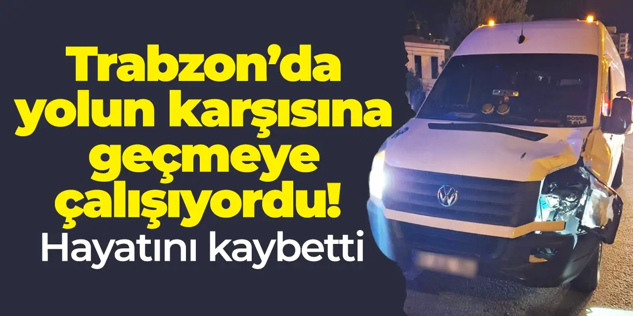 Trabzon’da yolun karşısına geçmeye çalışıyordu! Hayatını kaybetti