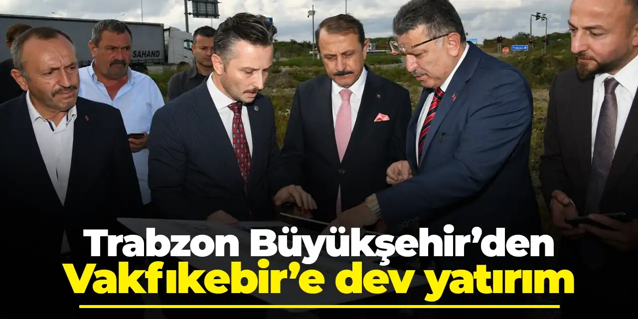 Trabzon Büyükşehir’den Vakfıkebir’e dev yatırım