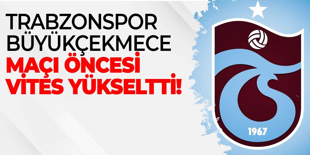 Trabzonspor, ONVO Büyükçekmece maçı öncesi vites yükseltti!