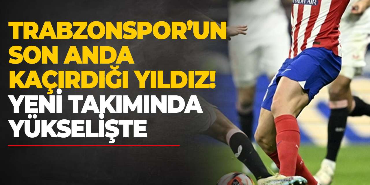 Trabzonspor’un son anda kaçırdığı yıldız! Yeni takımında yükselişte