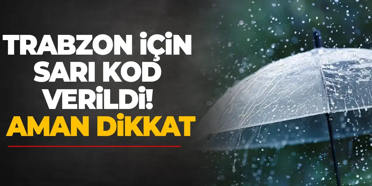Trabzon için sarı kod verildi! Aman dikkat