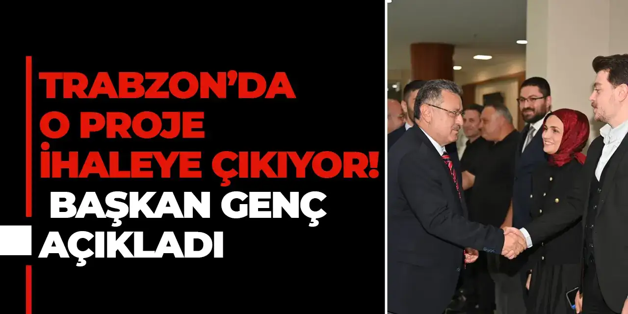 Trabzon’da o proje ihaleye çıkıyor! Başkan Genç açıkladı
