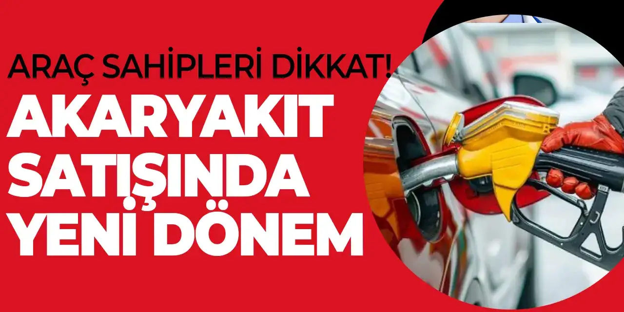 Araç sahipleri dikkat! Akaryakıt satışında yeni dönem