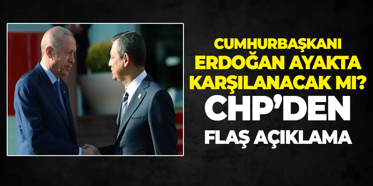 CHP’den Cumhurbaşkanı Erdoğan kararı! Ayakta karşılayacaklar mı?