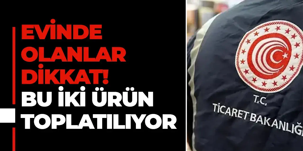 Evinde olanlar dikkat! Bu iki ürün toplatılıyor