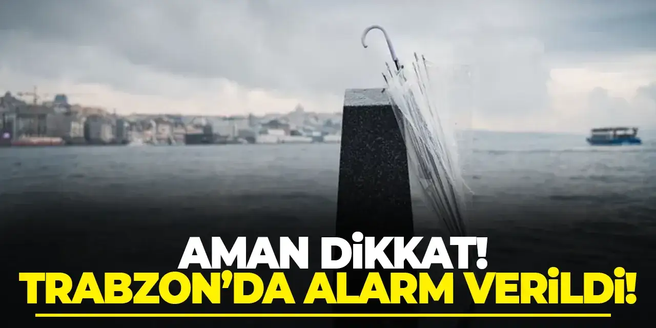 Trabzon’da alarm verildi! Aman dikkat