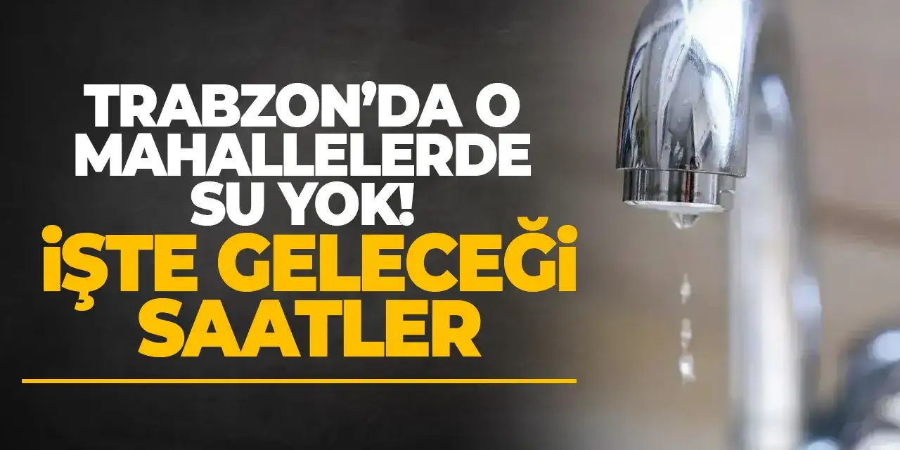 Trabzon’da o mahallelerde su yok! İşte geleceği saatler