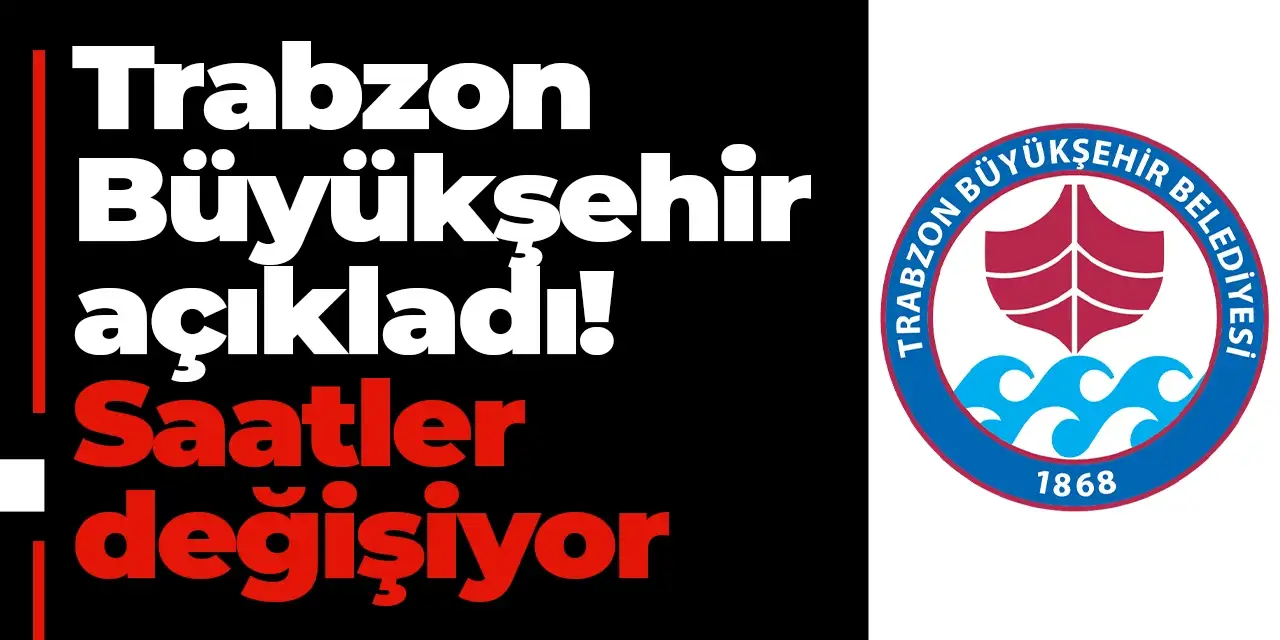 Trabzon Büyükşehir açıkladı! Saatler değişiyor