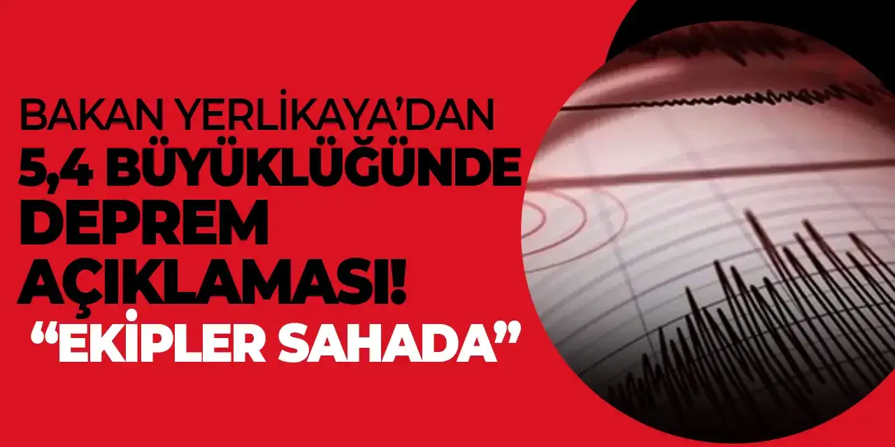 Bakan Yerlikaya’dan 5,4 büyüklüğünde deprem açıklaması! “Ekipler sahada”