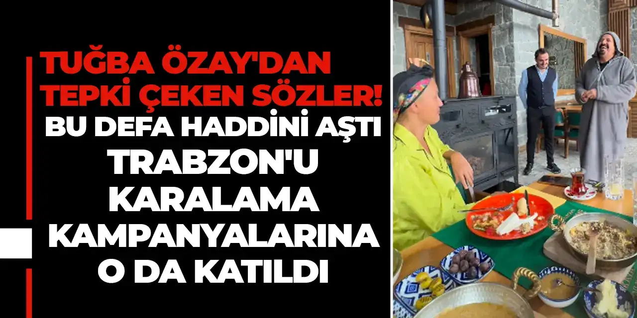 Tuğba Özay'dan tepki çeken sözler! Bu defa haddini aştı Trabzon'u karalama kampanyalarına o da katıldı