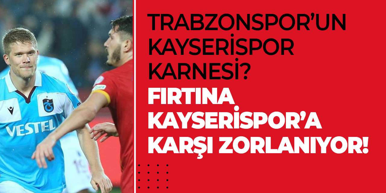 Trabzonspor’un Kayserispor karnesi? Fırtına Kayserispor’a karşı zorlanıyor!