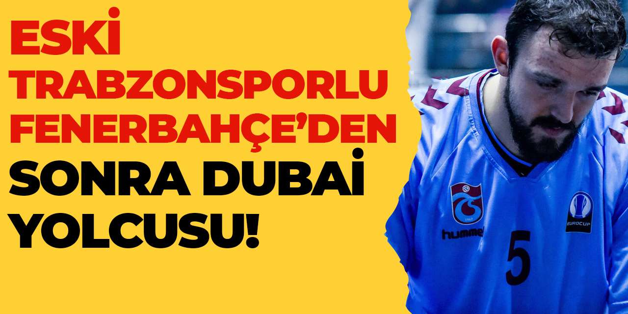 Eski Trabzonsporlu, Fenerbahçe’den sonra Dubai yolcusu!