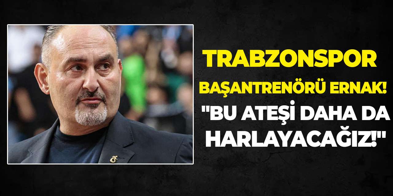 Trabzonspor Başantrenörü Ernak! "Bu ateşi daha da harlayacağız!"