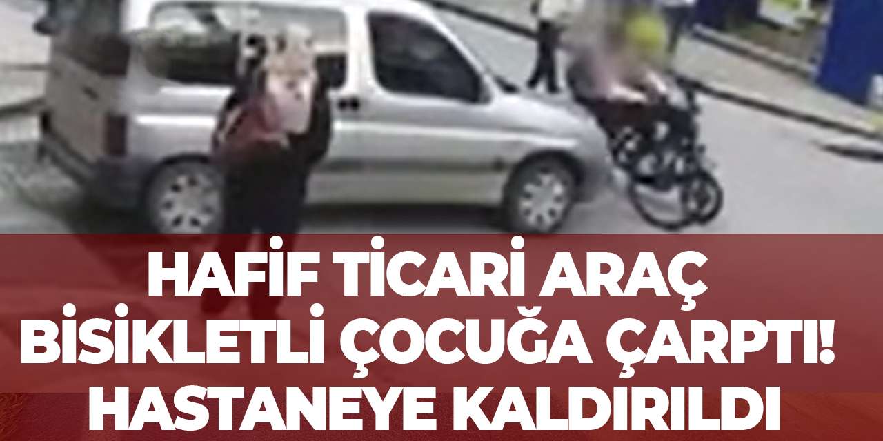 Hafif ticari araç bisikletli çocuğa çarptı! Hastaneye kaldırıldı