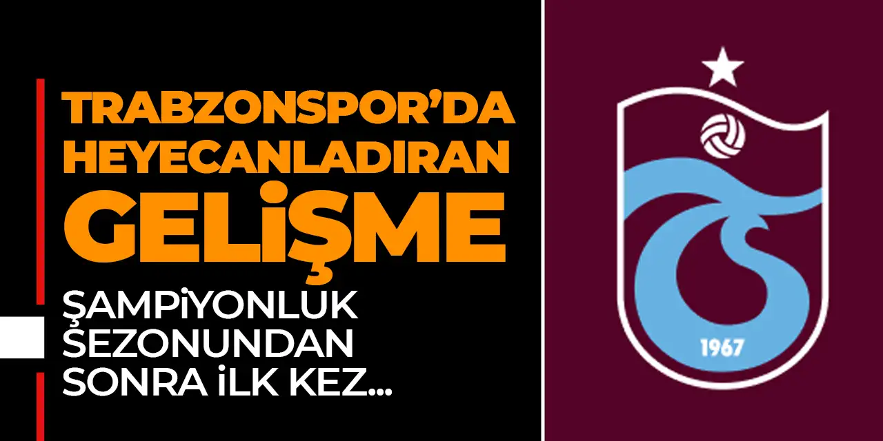 Trabzonspor'da heyecanlandıran gelişme! Şampiyonluktan sonra ilk kez oldu!