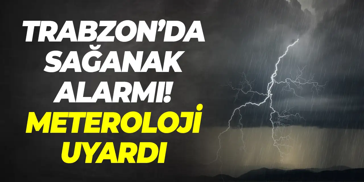 Trabzon'da sağanak alarmı! Meteoroloji sel riskine karşı uyardı
