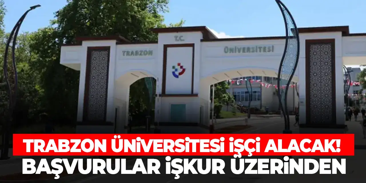 Trabzon Üniversitesi işçi alacak! Başvurular İŞKUR üzerinden