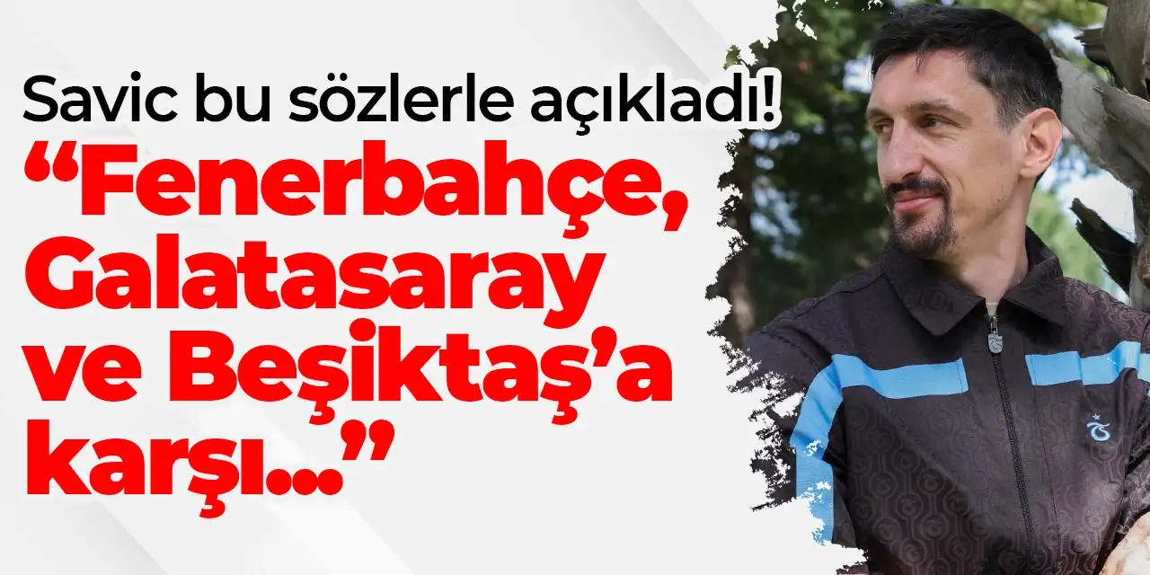 Stefan Savic bu sözlerle açıkladı! “Fenerbahçe, Galatasaray ve Beşiktaş’a karşı...”