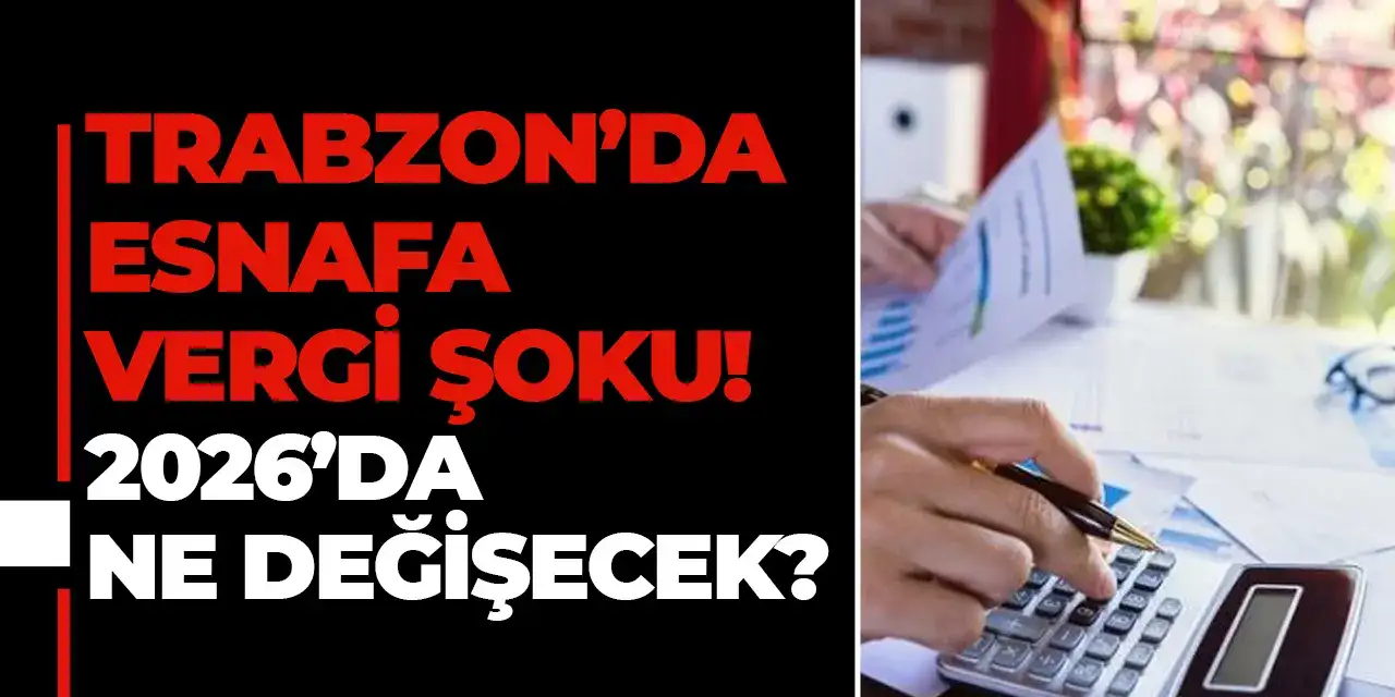Trabzon’da esnafa vergi şoku! 2026’da ne değişecek?