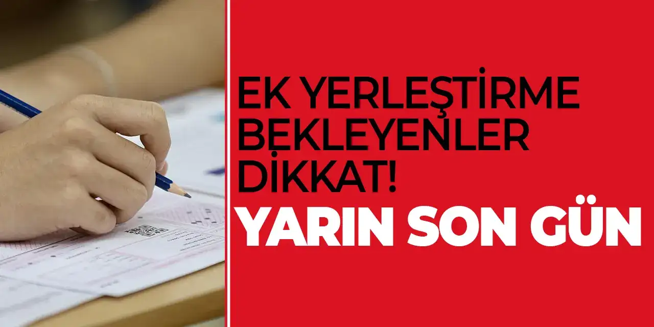 YKS'de ek yerleştirme bekleyenler dikkat! Yarın son gün