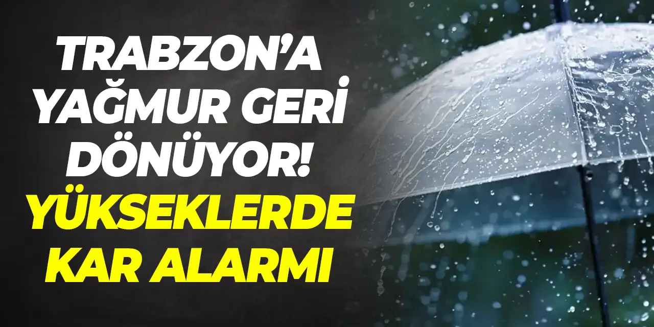 Trabzon’da yağmur geri dönüyor! Yükseklerde kar alarmı
